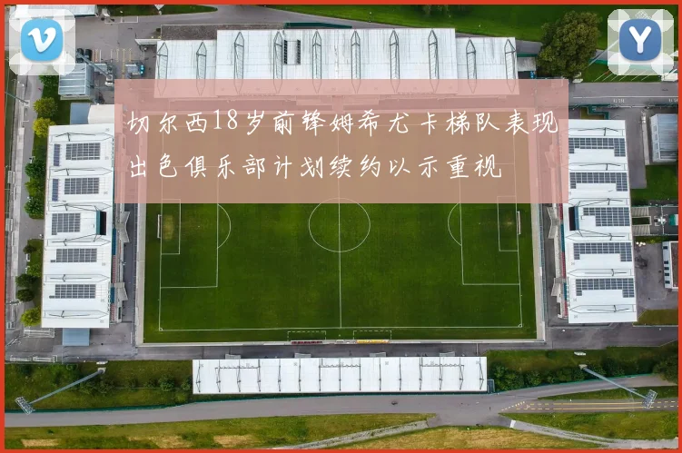 切尔西18岁前锋姆希尤卡梯队表现出色俱乐部计划续约以示重视