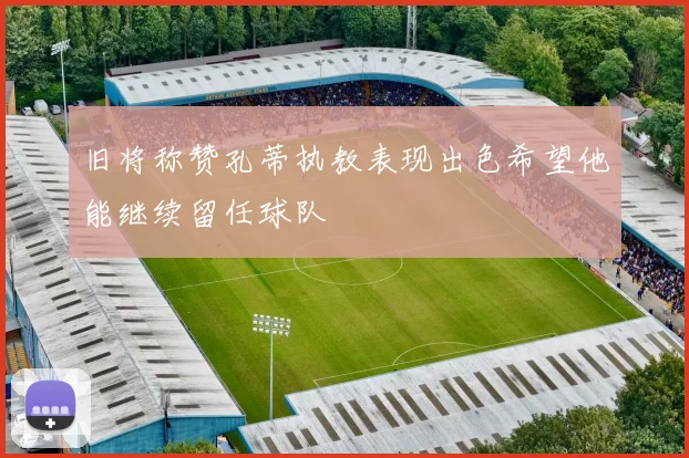 旧将称赞孔蒂执教表现出色希望他能继续留任球队