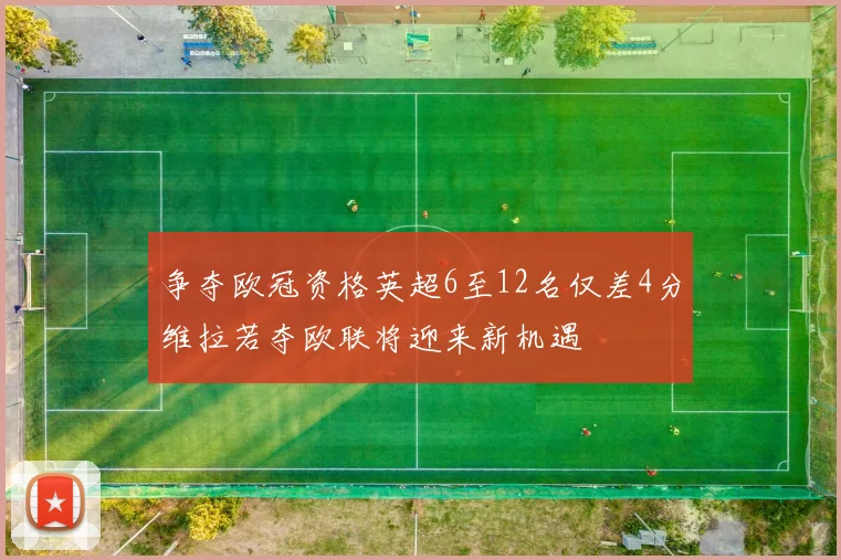 争夺欧冠资格英超6至12名仅差4分维拉若夺欧联将迎来新机遇